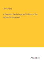 A New and Vastly Improved Edition of the Industrial Resources