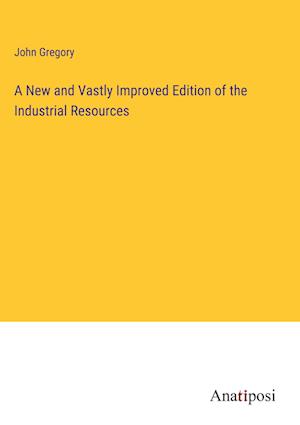 A New and Vastly Improved Edition of the Industrial Resources