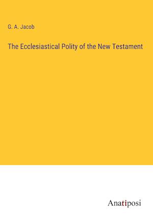 The Ecclesiastical Polity of the New Testament