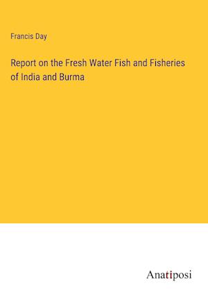 Report on the Fresh Water Fish and Fisheries of India and Burma