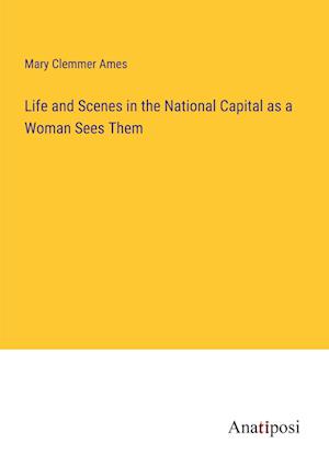 Life and Scenes in the National Capital as a Woman Sees Them