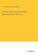 A History of the Town of Northfield Massachusetts for 150 Years