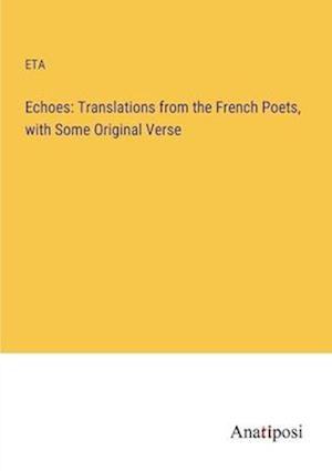 Echoes: Translations from the French Poets, with Some Original Verse