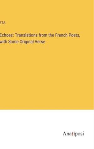 Echoes: Translations from the French Poets, with Some Original Verse