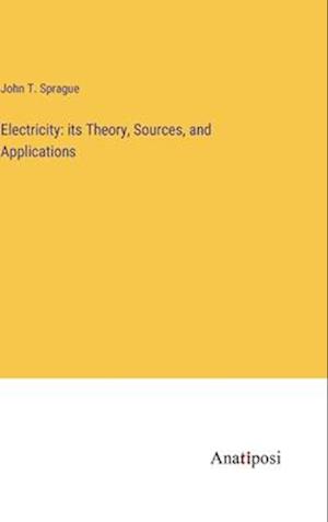 Electricity: its Theory, Sources, and Applications