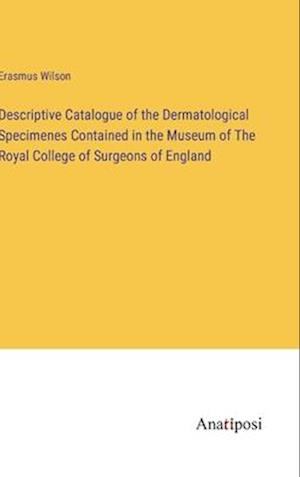 Descriptive Catalogue of the Dermatological Specimenes Contained in the Museum of The Royal College of Surgeons of England