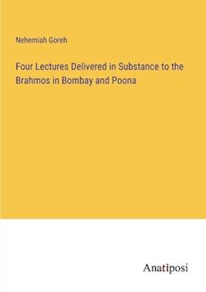 Four Lectures Delivered in Substance to the Brahmos in Bombay and Poona