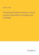 The Geology of Rutland and Parts of Lincoln, Leicester, Northampton, Huntingdon, and Cambridge