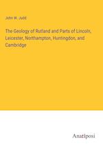 The Geology of Rutland and Parts of Lincoln, Leicester, Northampton, Huntingdon, and Cambridge