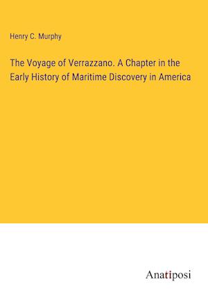 The Voyage of Verrazzano. A Chapter in the Early History of Maritime Discovery in America