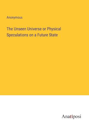 The Unseen Universe or Physical Speculations on a Future State