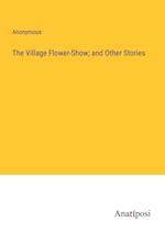 The Village Flower-Show; and Other Stories