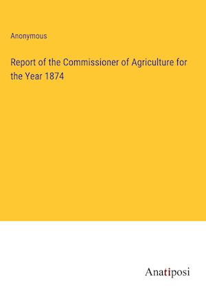 Report of the Commissioner of Agriculture for the Year 1874