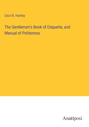 The Gentlemen's Book of Etiquette, and Manual of Politeness