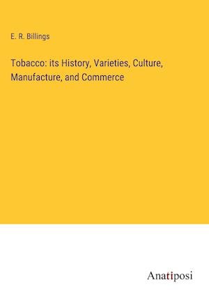 Tobacco: its History, Varieties, Culture, Manufacture, and Commerce