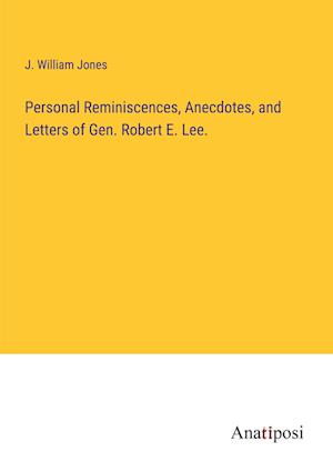 Personal Reminiscences, Anecdotes, and Letters of Gen. Robert E. Lee.