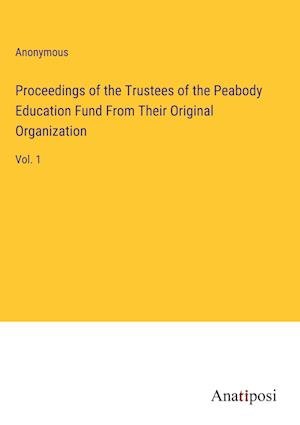 Proceedings of the Trustees of the Peabody Education Fund From Their Original Organization