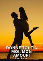 Donne tout à moi, mon amour!