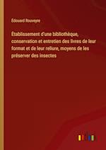 Etablissement d'une bibliothèque, conservation et entretien des livres de leur format et de leur reliure, moyens de les préserver des insectes