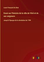 Essai sur l'histoire de la ville de Vitré et de ses seigneurs