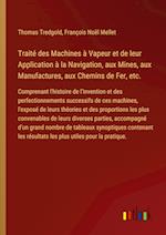 Traité des Machines à Vapeur et de leur Application à la Navigation, aux Mines, aux Manufactures, aux Chemins de Fer, etc.