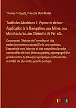 Traité des Machines à Vapeur et de leur Application à la Navigation, aux Mines, aux Manufactures, aux Chemins de Fer, etc.