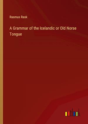 A Grammar of the Icelandic or Old Norse Tongue