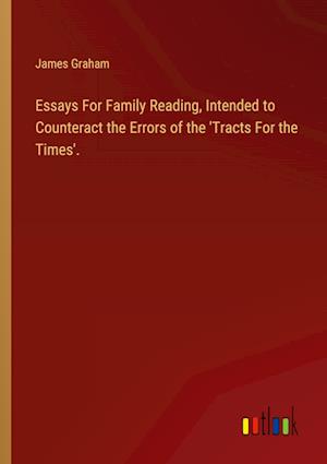 Essays For Family Reading, Intended to Counteract the Errors of the 'Tracts For the Times'.