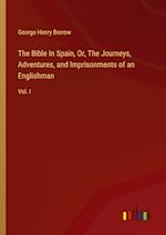 The Bible In Spain, Or, The Journeys, Adventures, and Imprisonments of an Englishman