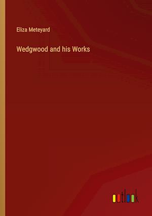 Wedgwood and his Works