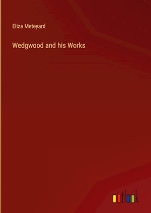 Wedgwood and his Works