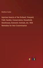 Injurious Insects of the Orchard, Vineyard, Field, Garden, Conservatory, Household, Storehouse, Domestic Animals, etc. With Remedies for their Extermi