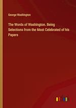 The Words of Washington. Being Selections from the Most Celebrated of his Papers