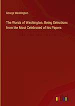 The Words of Washington. Being Selections from the Most Celebrated of his Papers