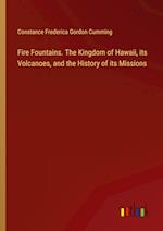 Fire Fountains. The Kingdom of Hawaii, its Volcanoes, and the History of its Missions