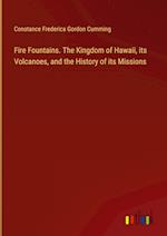 Fire Fountains. The Kingdom of Hawaii, its Volcanoes, and the History of its Missions