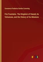 Fire Fountains. The Kingdom of Hawaii, its Volcanoes, and the History of Its Missions