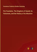 Fire Fountains. The Kingdom of Hawaii, its Volcanoes, and the History of Its Missions