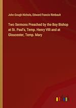 Two Sermons Preached by the Boy Bishop at St. Paul's, Temp. Henry VIII and at Gloucester, Temp. Mary