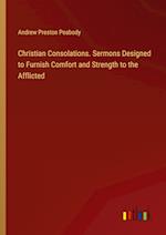 Christian Consolations. Sermons Designed to Furnish Comfort and Strength to the Afflicted