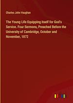 The Young Life Equipping itself for God's Service. Four Sermons, Preached Before the University of Cambridge, October and November, 1872