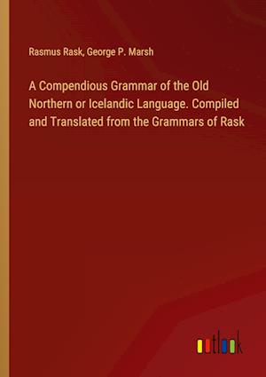 A Compendious Grammar of the Old Northern or Icelandic Language. Compiled and Translated from the Grammars of Rask