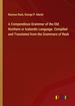 A Compendious Grammar of the Old Northern or Icelandic Language. Compiled and Translated from the Grammars of Rask