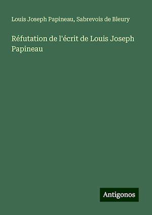 Réfutation de l'écrit de Louis Joseph Papineau