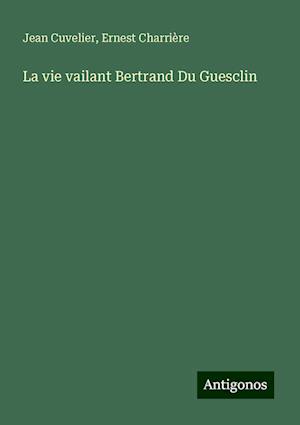 La vie vailant Bertrand Du Guesclin