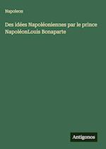 Des idées Napoléoniennes par le prince NapoléonLouis Bonaparte