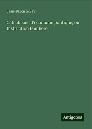 Catechisme d'economie politique, ou Instruction familiere