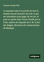 La musique mise à la portée de tout le monde exposé succinct de tout ce qui est nécessaire pour juger de cet art, et pour en parler sans l'avoir étudié par m. Fetis, maitre de chapelle de S. M. le Roi des Belges; directeur du Conservatoire de Musique