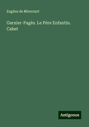 Garnier-Pagès. Le Pére Enfantin. Cabet