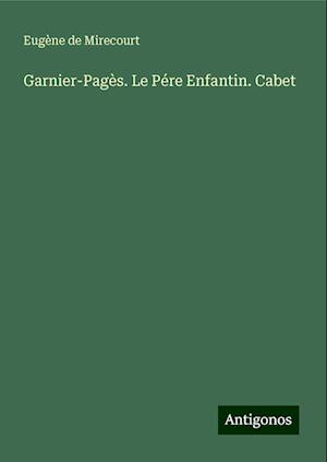 Garnier-Pagès. Le Pére Enfantin. Cabet